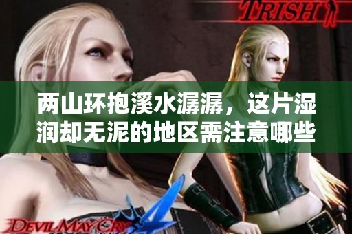 两山环抱溪水潺潺，这片湿润却无泥的地区需注意哪些事项