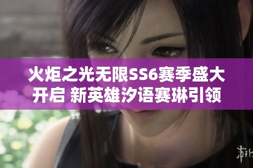 火炬之光无限SS6赛季盛大开启 新英雄汐语赛琳引领雪原探险