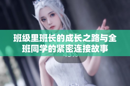班级里班长的成长之路与全班同学的紧密连接故事