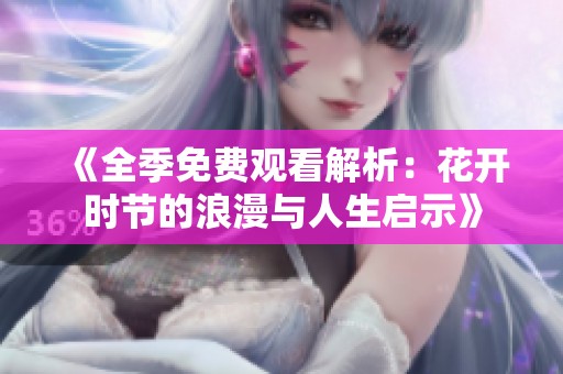 《全季免费观看解析：花开时节的浪漫与人生启示》