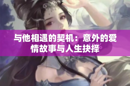 与他相遇的契机：意外的爱情故事与人生抉择