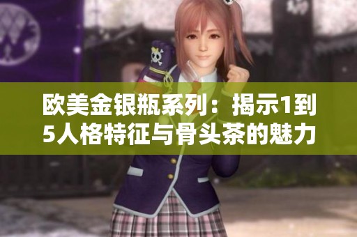 欧美金银瓶系列：揭示1到5人格特征与骨头茶的魅力结合
