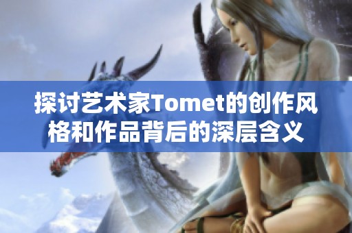 探讨艺术家Tomet的创作风格和作品背后的深层含义