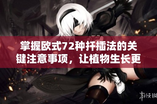 掌握欧式72种扦插法的关键注意事项，让植物生长更健康