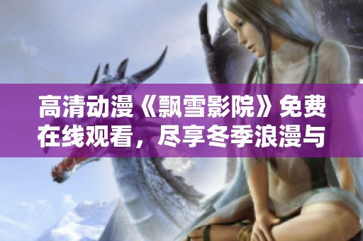 高清动漫《飘雪影院》免费在线观看，尽享冬季浪漫与精彩故事