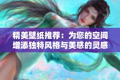 精美壁纸推荐：为您的空间增添独特风格与美感的灵感选择