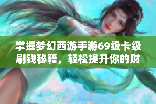 掌握梦幻西游手游69级卡级刷钱秘籍，轻松提升你的财富能力