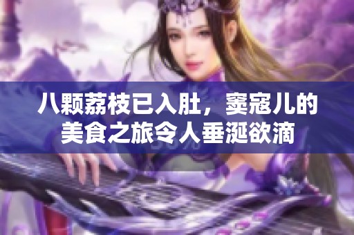 八颗荔枝已入肚，窦寇儿的美食之旅令人垂涎欲滴