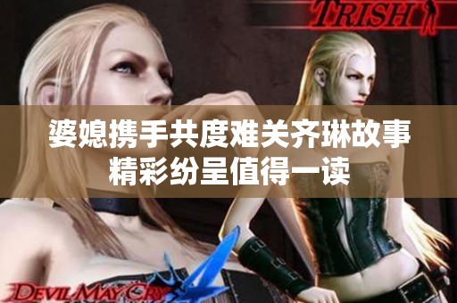 婆媳携手共度难关齐琳故事精彩纷呈值得一读