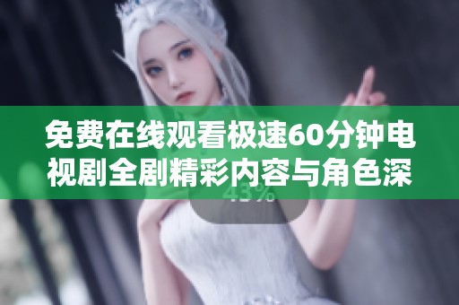免费在线观看极速60分钟电视剧全剧精彩内容与角色深度解析