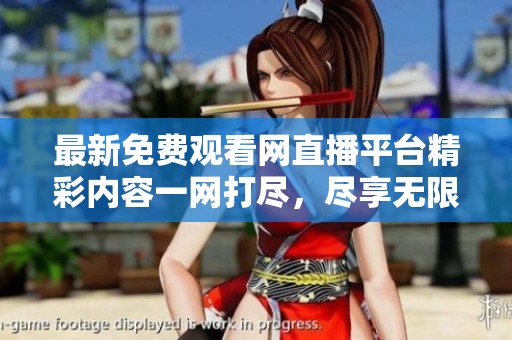 最新免费观看网直播平台精彩内容一网打尽，尽享无限乐趣
