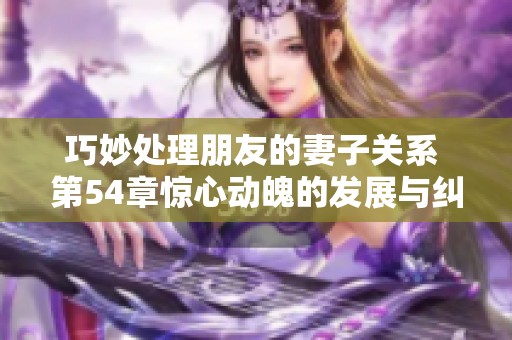 巧妙处理朋友的妻子关系 第54章惊心动魄的发展与纠葛