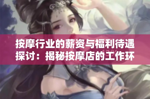 按摩行业的薪资与福利待遇探讨：揭秘按摩店的工作环境及收益分析