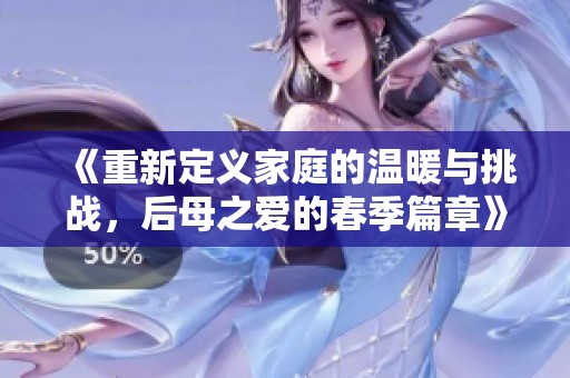 《重新定义家庭的温暖与挑战，后母之爱的春季篇章》