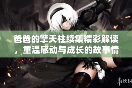 爸爸的擎天柱续集精彩解读，重温感动与成长的故事情感