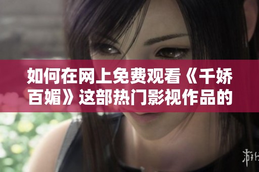 如何在网上免费观看《千娇百媚》这部热门影视作品的全篇内容