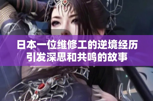 日本一位维修工的逆境经历引发深思和共鸣的故事