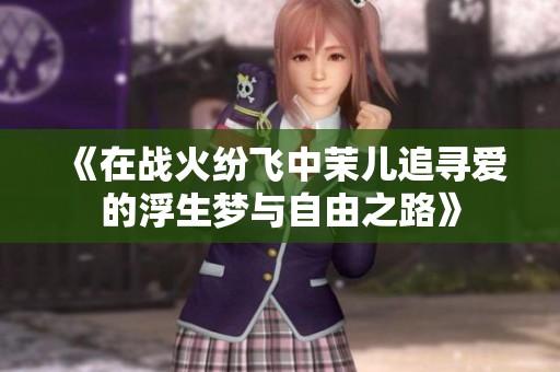 《在战火纷飞中茉儿追寻爱的浮生梦与自由之路》