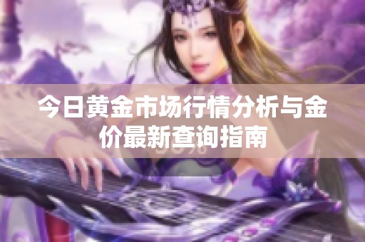 今日黄金市场行情分析与金价最新查询指南