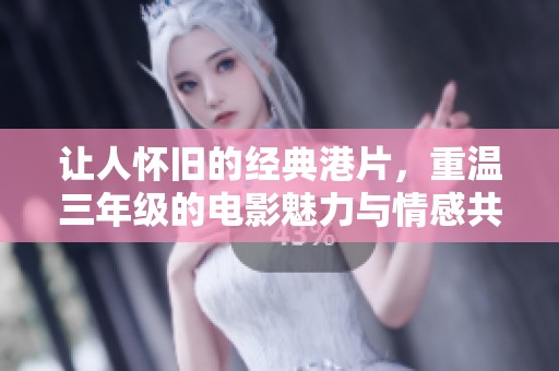 让人怀旧的经典港片，重温三年级的电影魅力与情感共鸣