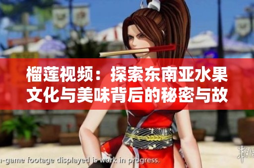 榴莲视频：探索东南亚水果文化与美味背后的秘密与故事