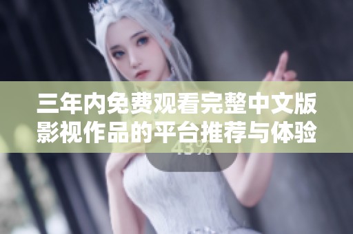 三年内免费观看完整中文版影视作品的平台推荐与体验介绍