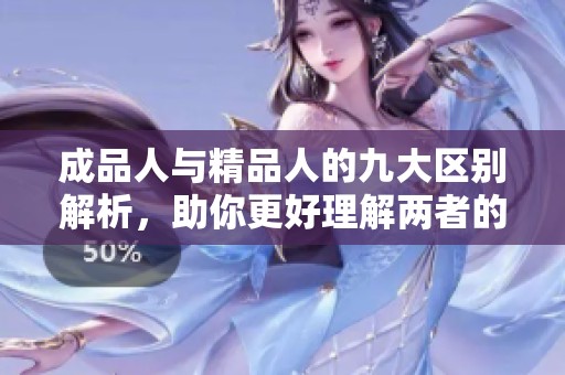 成品人与精品人的九大区别解析，助你更好理解两者的特点与价值