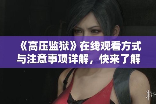 《高压监狱》在线观看方式与注意事项详解，快来了解吧！