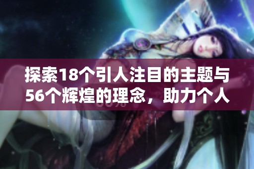 探索18个引人注目的主题与56个辉煌的理念，助力个人成长与发展