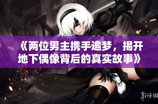 《两位男主携手追梦，揭开地下偶像背后的真实故事》