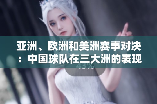 亚洲、欧洲和美洲赛事对决：中国球队在三大洲的表现与前景分析