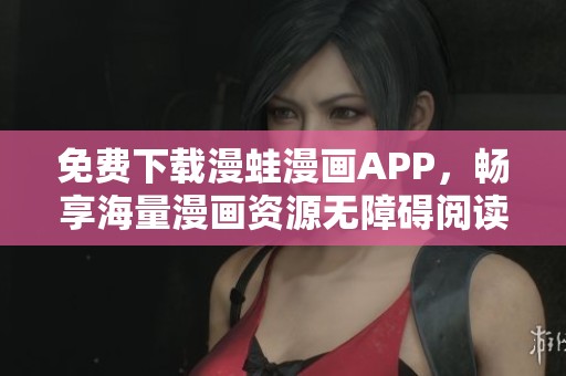 免费下载漫蛙漫画APP，畅享海量漫画资源无障碍阅读体验