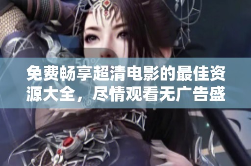 免费畅享超清电影的最佳资源大全，尽情观看无广告盛宴