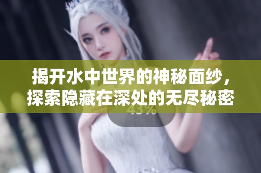 揭开水中世界的神秘面纱，探索隐藏在深处的无尽秘密