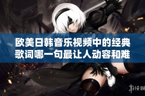 欧美日韩音乐视频中的经典歌词哪一句最让人动容和难忘呢