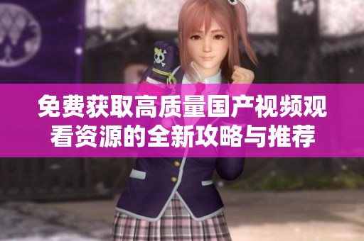 免费获取高质量国产视频观看资源的全新攻略与推荐