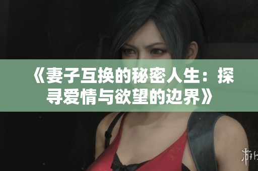《妻子互换的秘密人生：探寻爱情与欲望的边界》