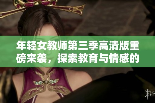 年轻女教师第三季高清版重磅来袭，探索教育与情感的新篇章