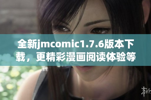 全新jmcomic1.7.6版本下载，更精彩漫画阅读体验等你来发现