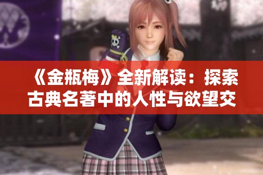 《金瓶梅》全新解读：探索古典名著中的人性与欲望交织之美