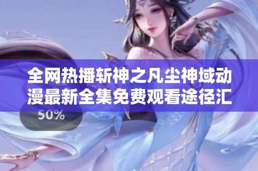全网热播斩神之凡尘神域动漫最新全集免费观看途径汇总分享