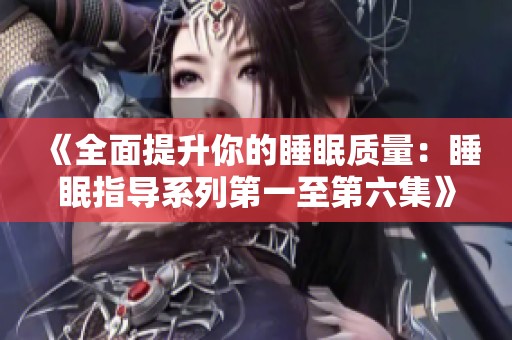 《全面提升你的睡眠质量：睡眠指导系列第一至第六集》