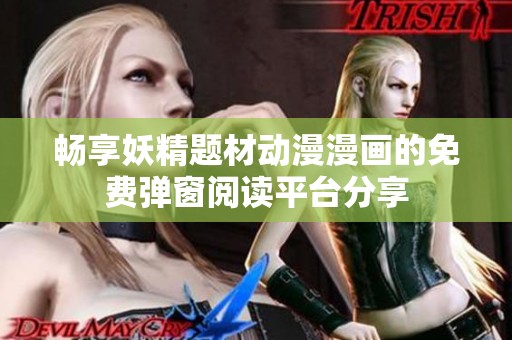 畅享妖精题材动漫漫画的免费弹窗阅读平台分享