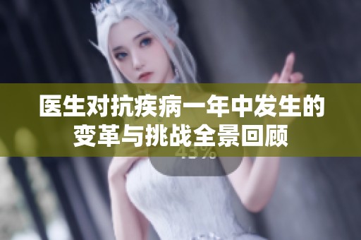 医生对抗疾病一年中发生的变革与挑战全景回顾