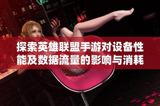 探索英雄联盟手游对设备性能及数据流量的影响与消耗分析