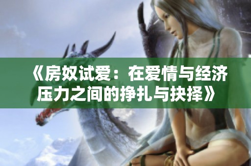 《房奴试爱：在爱情与经济压力之间的挣扎与抉择》