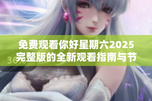 免费观看你好星期六2025完整版的全新观看指南与节目亮点解析