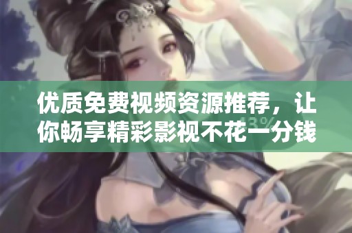 优质免费视频资源推荐，让你畅享精彩影视不花一分钱