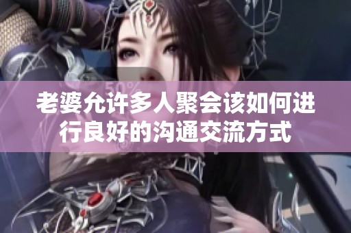 老婆允许多人聚会该如何进行良好的沟通交流方式