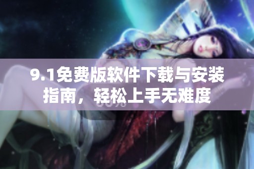 9.1免费版软件下载与安装指南，轻松上手无难度